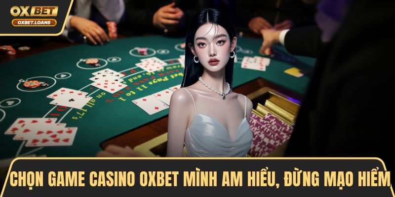 Chọn game casino OXBET mình am hiểu, đừng mạo hiểm