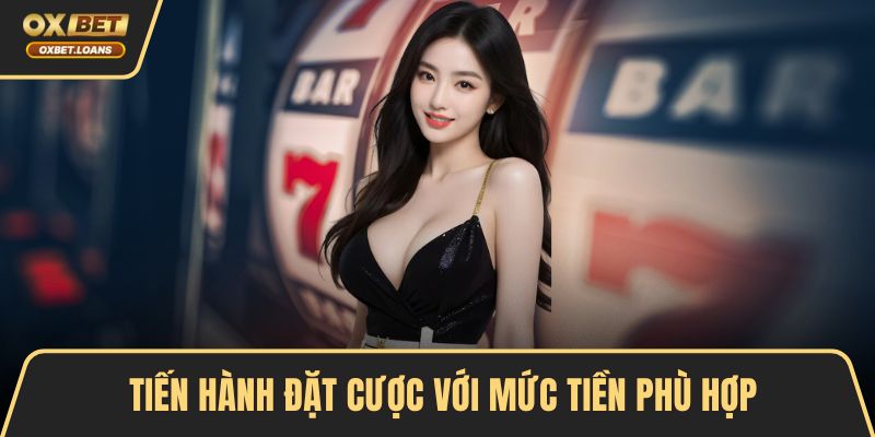 Tiến hành đặt cược với mức tiền phù hợp