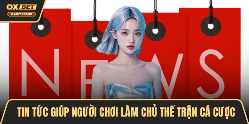 Tin tức giúp người chơi làm chủ thế trận cá cược